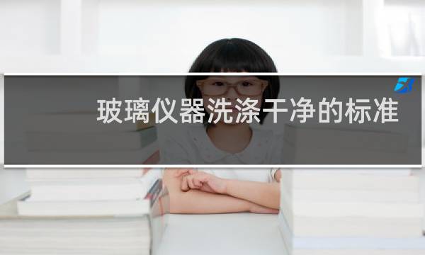 玻璃仪器洗涤干净的标准 - 玻璃仪器清洁的标准