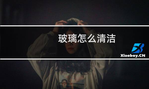 玻璃怎么清洁 - fto玻璃清洗方法
