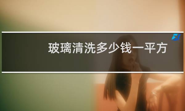 玻璃清洗多少钱一平方 - 小区玻璃清洗多少钱一平方