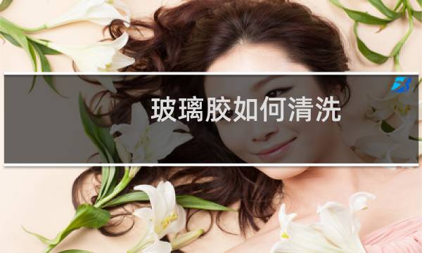 玻璃胶如何清洗 - 玻璃胶 清洁