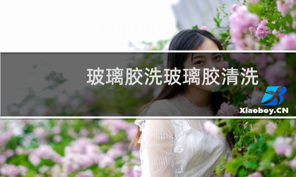 玻璃胶洗玻璃胶清洗 - 玻璃胶脏了怎么清洗干净