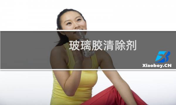 玻璃胶清除剂 - 玻璃胶解胶剂