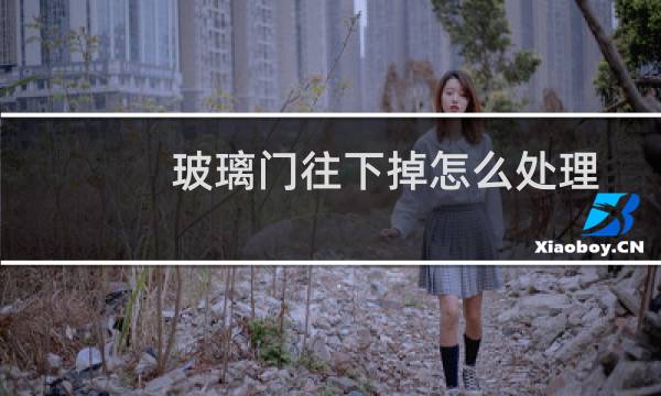玻璃门往下掉怎么处理 - 玻璃门往下坠了怎么调