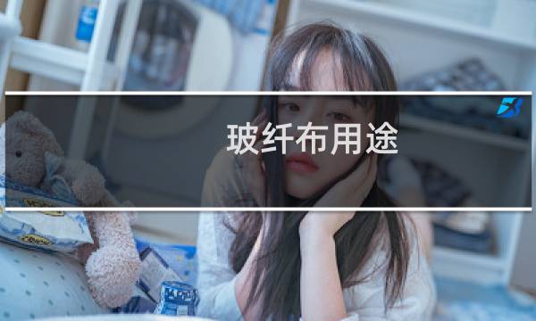 玻纤布用途 - 玻璃纤维布的用途