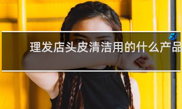 理发店头皮清洁用的什么产品 - 理发店清洁毛囊骗局