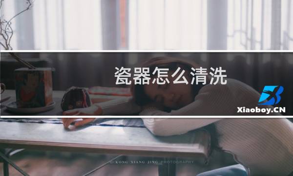 瓷器怎么清洗 - 老瓷器为什么不能用水洗