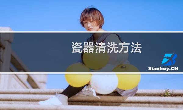 瓷器清洗方法 - 84洗瓷器方法