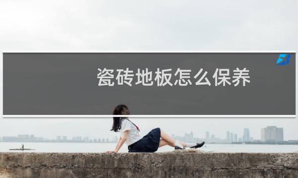瓷砖地板怎么保养 - 家庭瓷砖地板怎样保养