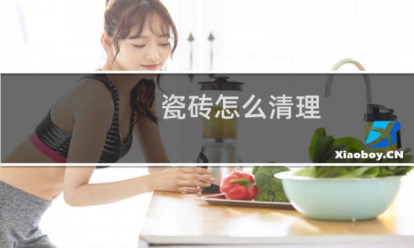 瓷砖怎么清理 - 瓷砖清洗