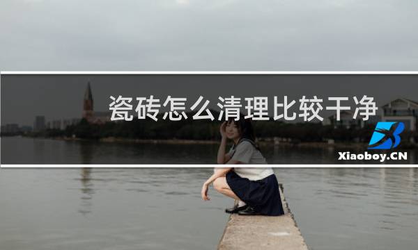 瓷砖怎么清理比较干净 - 怎样清洗瓷砖又亮又干净