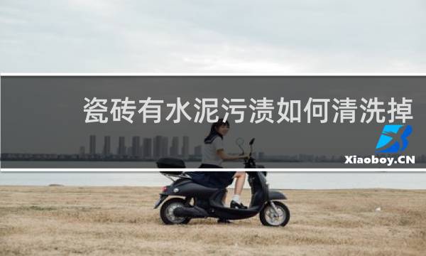 瓷砖有水泥污渍如何清洗掉 - 瓷砖上的水泥污渍怎样清除