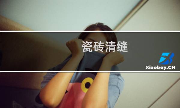 瓷砖清缝 - 美缝缝隙水泥清理技巧