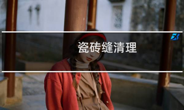 瓷砖缝清理 - 瓷砖缝隙怎么清理干净