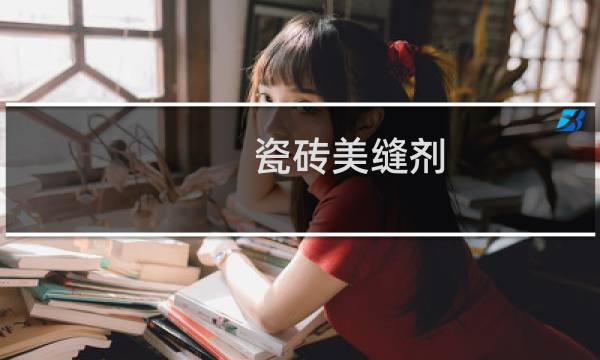 瓷砖美缝剂 - 瓷砖美缝剂10大品牌