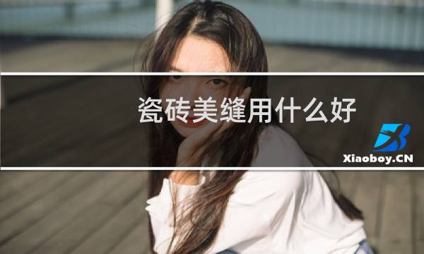 瓷砖美缝用什么好 - 瓷砖美缝材料的选择