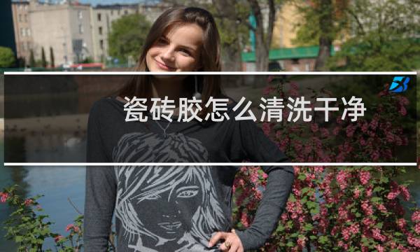 瓷砖胶怎么清洗干净 - 手上有瓷砖胶怎么清洗干净
