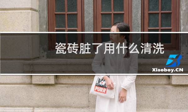 瓷砖脏了用什么清洗 - 墙壁瓷砖脏了如何清洁