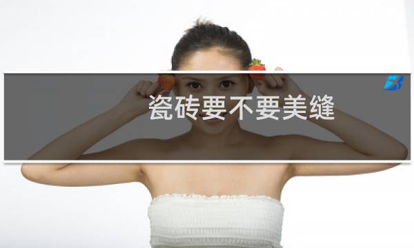 瓷砖要不要美缝 - 家里千万别做瓷砖美缝