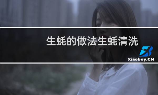 生蚝的做法生蚝清洗 - 清蒸生蚝怎么清洗方法