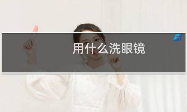 用什么洗眼镜 - 洗洁精洗眼镜骗局