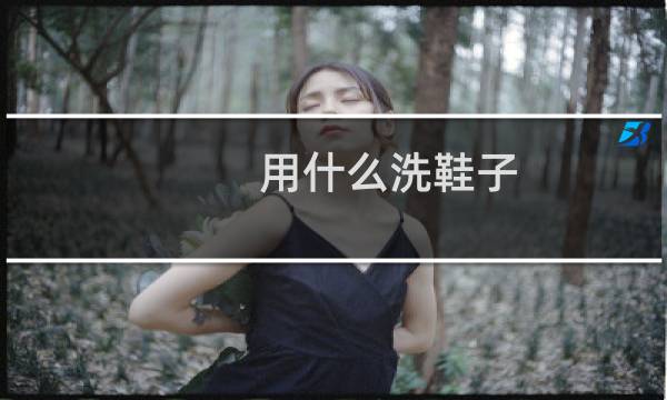用什么洗鞋子 - 鞋子怎么洗干净