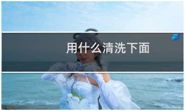 用什么清洗下面 - 下面用什么水清洗好