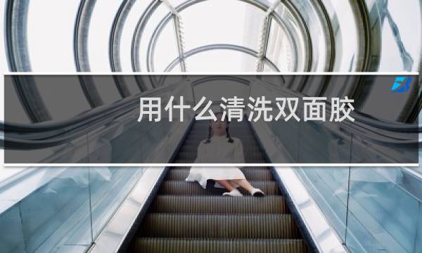 用什么清洗双面胶 - 双面胶污渍怎么去除