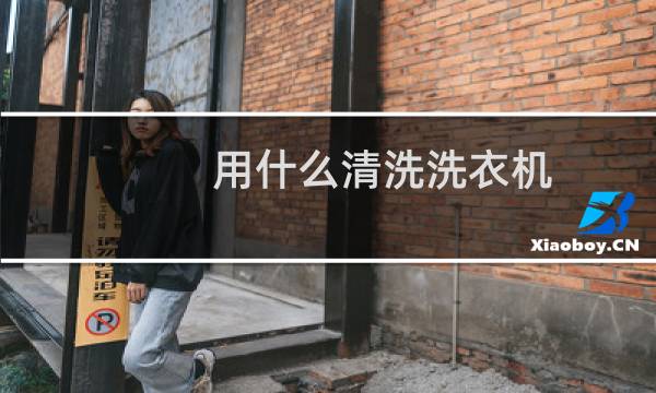 用什么清洗洗衣机 - 洗衣机清洗用什么好