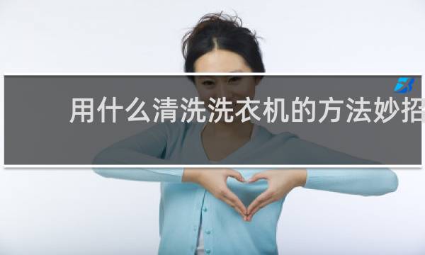 用什么清洗洗衣机的方法妙招 - 清洗洗衣机最简单的方法