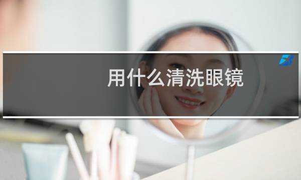 用什么清洗眼镜 - 眼镜可以拿什么洗