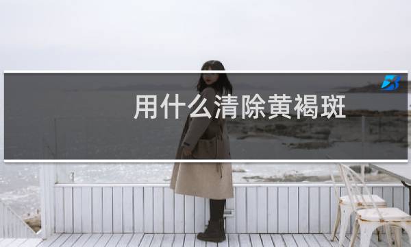 用什么清除黄褐斑 - 什么办法能去黄褐斑