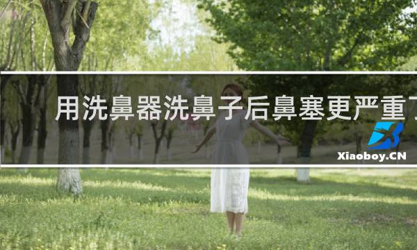 用洗鼻器洗鼻子后鼻塞更严重了 - 洗鼻器鼻塞了水过不去