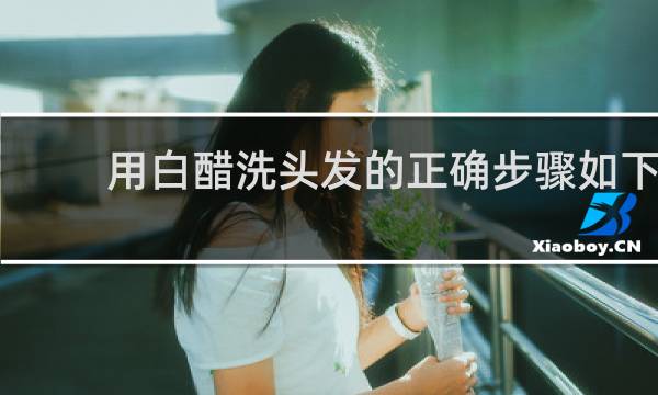 用白醋洗头发的正确步骤如下 - 白醋洗头发的正确方法和用量