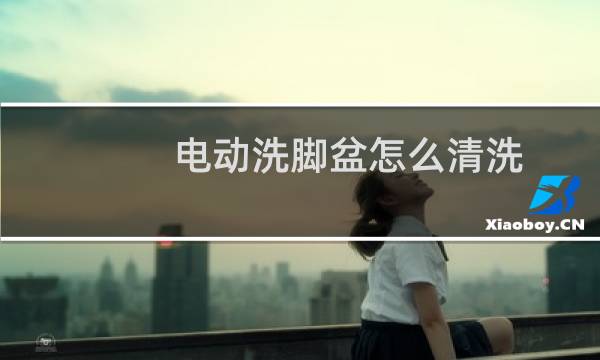 电动洗脚盆怎么清洗 - 电动洗脚盆的清洗妙招