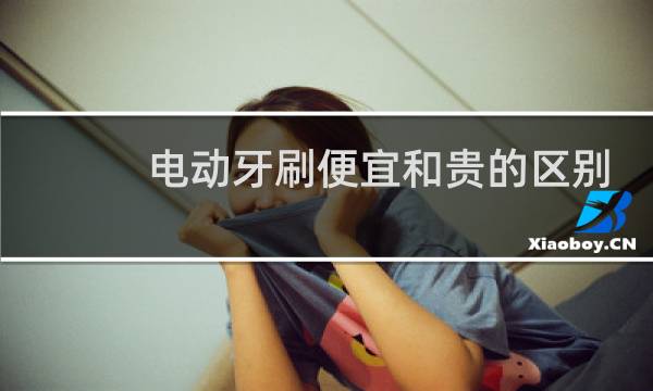 电动牙刷便宜和贵的区别 - 特别便宜的电动牙刷能用吗