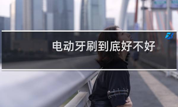 电动牙刷到底好不好 - 医生为什么建议不用电动牙刷