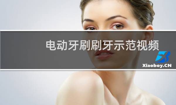 电动牙刷刷牙示范视频 - 女生用电动牙刷放下边