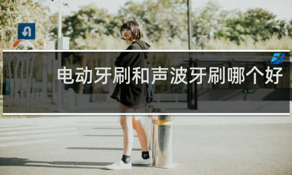 电动牙刷和声波牙刷哪个好 - 3d电动牙刷和声波牙刷