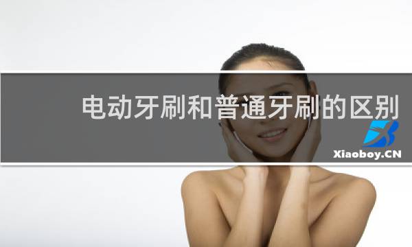 电动牙刷和普通牙刷的区别 - 医生为什么建议不用电动牙刷