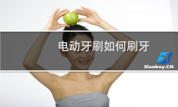 电动牙刷如何刷牙 - 电动牙刷玩b文
