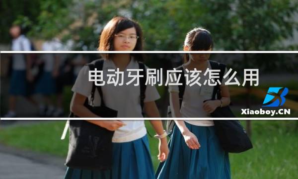 电动牙刷应该怎么用 - 女生用电动牙刷放下边