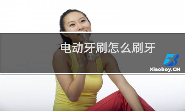 电动牙刷怎么刷牙 - 电动牙刷玩b文
