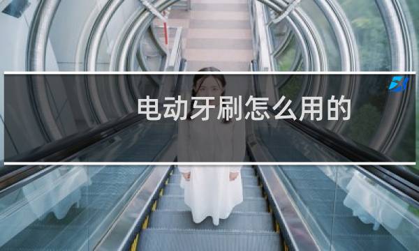 电动牙刷怎么用的 - 女生用电动牙刷放下边