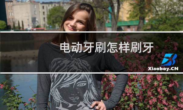 电动牙刷怎样刷牙 - 电动牙刷玩b文