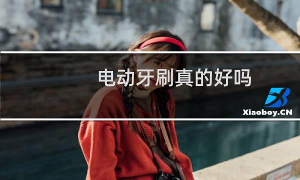 电动牙刷真的好吗 - 电动牙刷有效吗