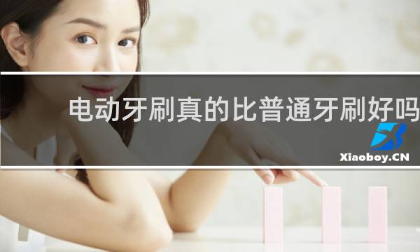 电动牙刷真的比普通牙刷好吗 - 医生为什么建议不用电动牙刷