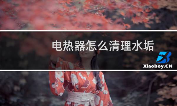 电热器怎么清理水垢 - 电热水器清洗方法图解