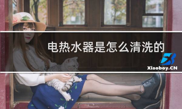 电热水器是怎么清洗的 - 电热水器清洗