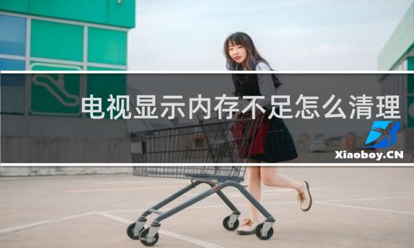 电视显示内存不足怎么清理 - 海尔电视内存不足遥控器不动