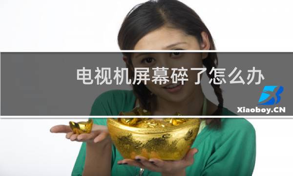 电视机屏幕碎了怎么办 - 教你如何一秒修复电视碎屏